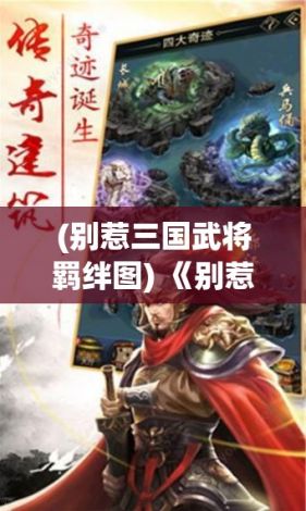 (别惹三国武将羁绊图) 《别惹三国风云：以智略与谋心为核，揭秘历史背后的博弈》——揭示三国时期的智慧与权谋，探秘历史背后的故事。